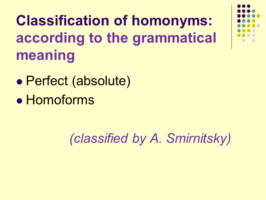 Classification of homonyms: according to the grammatical meaning Perfect (absolute) Homoforms (classified by A.